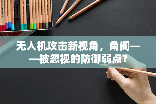 无人机攻击新视角，角阀——被忽视的防御弱点？