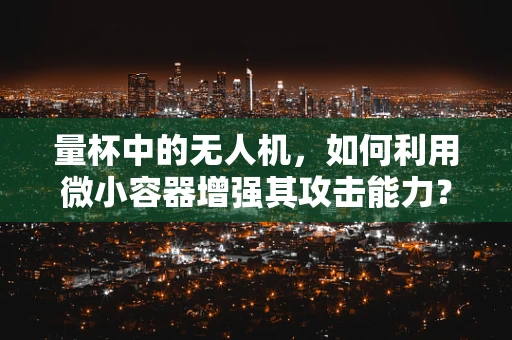 量杯中的无人机，如何利用微小容器增强其攻击能力？
