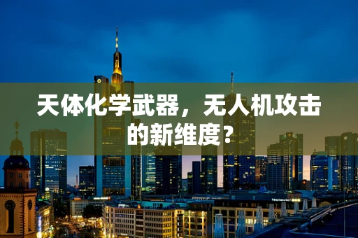 天体化学武器，无人机攻击的新维度？