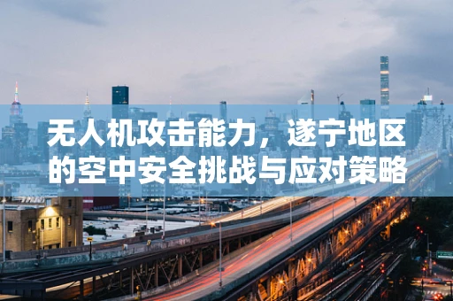无人机攻击能力，遂宁地区的空中安全挑战与应对策略