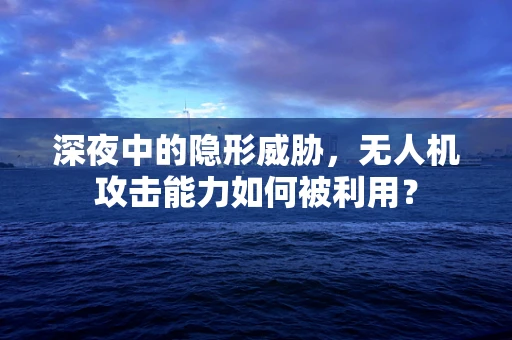 深夜中的隐形威胁，无人机攻击能力如何被利用？