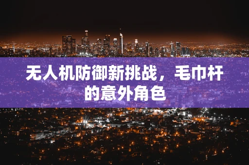 无人机防御新挑战，毛巾杆的意外角色