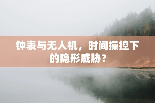 钟表与无人机，时间操控下的隐形威胁？