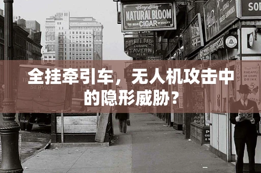 全挂牵引车，无人机攻击中的隐形威胁？