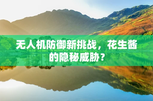 无人机防御新挑战，花生酱的隐秘威胁？