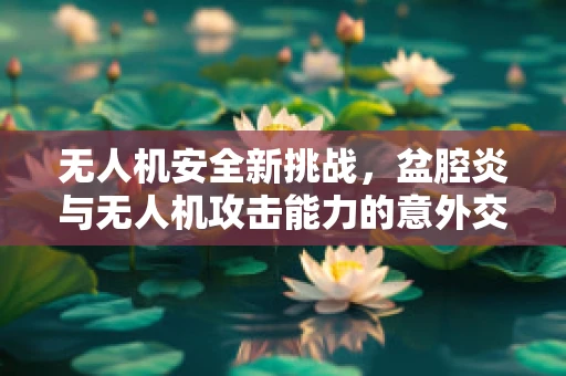 无人机安全新挑战，盆腔炎与无人机攻击能力的意外交集