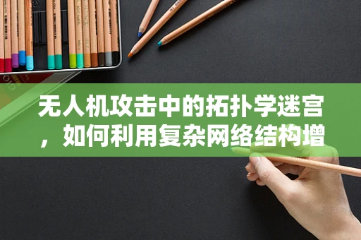 无人机攻击中的拓扑学迷宫，如何利用复杂网络结构增强防御？