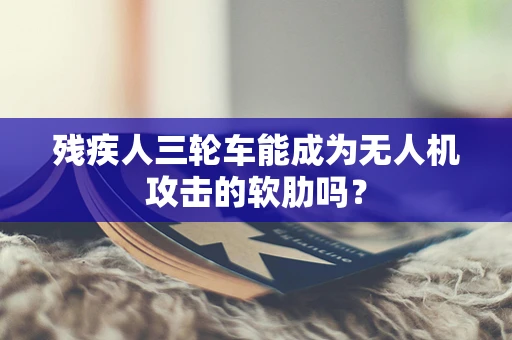 残疾人三轮车能成为无人机攻击的软肋吗？