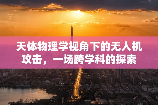 天体物理学视角下的无人机攻击，一场跨学科的探索
