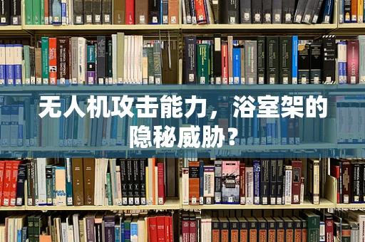 无人机攻击能力，浴室架的隐秘威胁？