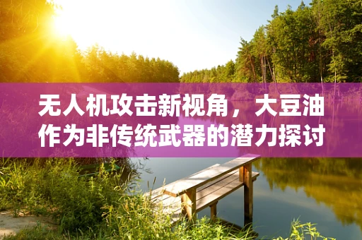 无人机攻击新视角，大豆油作为非传统武器的潜力探讨