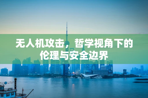 无人机攻击，哲学视角下的伦理与安全边界