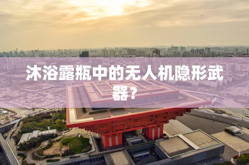 沐浴露瓶中的无人机隐形武器？