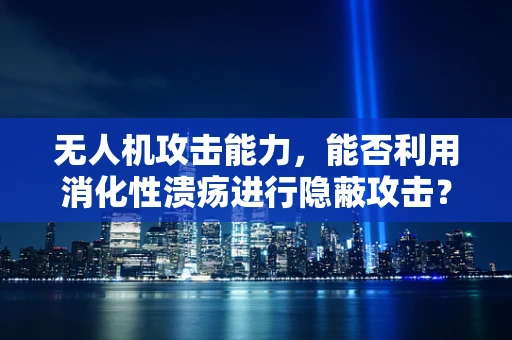 无人机攻击能力，能否利用消化性溃疡进行隐蔽攻击？
