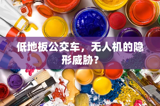 低地板公交车，无人机的隐形威胁？