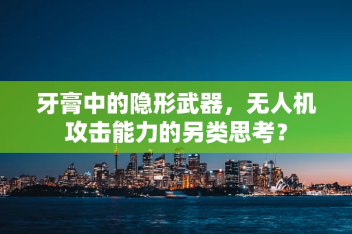 牙膏中的隐形武器，无人机攻击能力的另类思考？