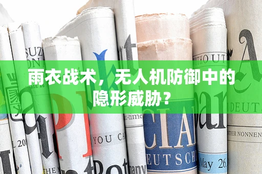 雨衣战术，无人机防御中的隐形威胁？