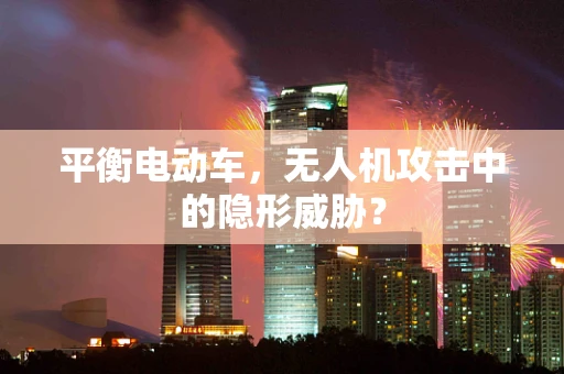 平衡电动车，无人机攻击中的隐形威胁？