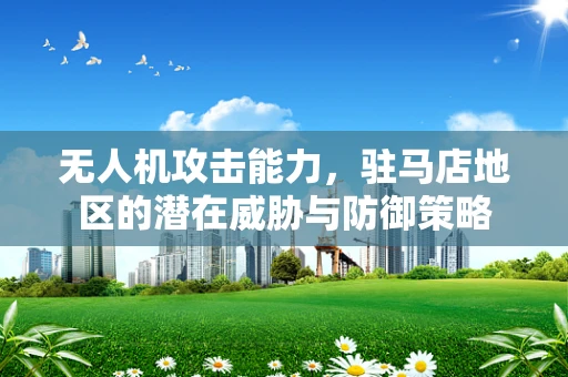 无人机攻击能力，驻马店地区的潜在威胁与防御策略