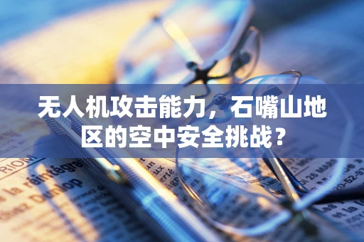 无人机攻击能力，石嘴山地区的空中安全挑战？