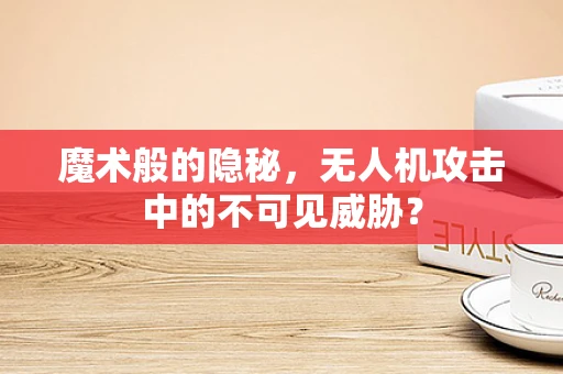 魔术般的隐秘，无人机攻击中的不可见威胁？