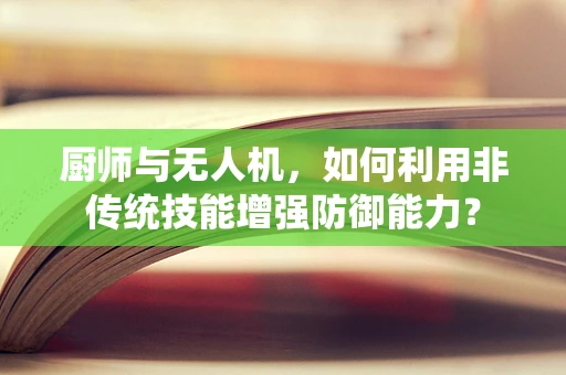 厨师与无人机，如何利用非传统技能增强防御能力？