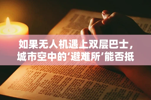 如果无人机遇上双层巴士，城市空中的‘避难所’能否抵御攻击？