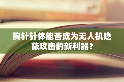 胸针针体能否成为无人机隐蔽攻击的新利器？