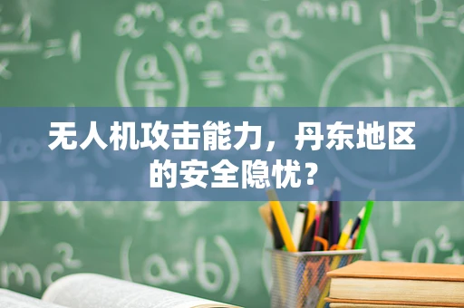 无人机攻击能力，丹东地区的安全隐忧？
