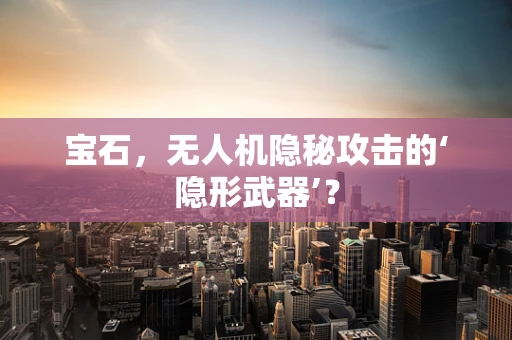 宝石，无人机隐秘攻击的‘隐形武器’？