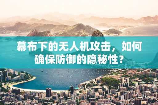 幕布下的无人机攻击，如何确保防御的隐秘性？