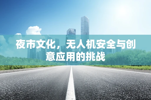 夜市文化，无人机安全与创意应用的挑战