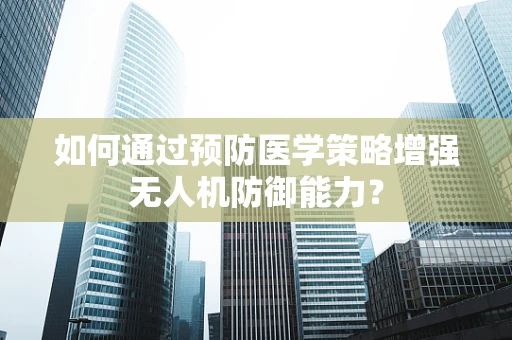 如何通过预防医学策略增强无人机防御能力？