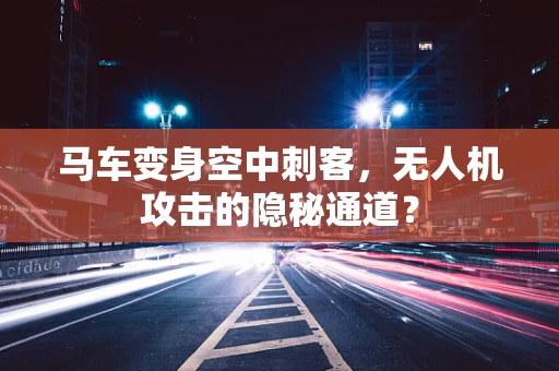 马车变身空中刺客，无人机攻击的隐秘通道？