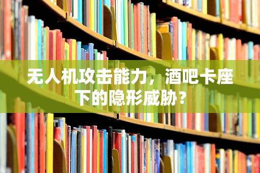 无人机攻击能力，酒吧卡座下的隐形威胁？