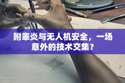 附睾炎与无人机安全，一场意外的技术交集？
