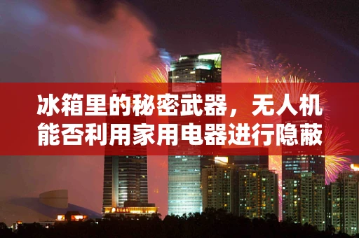 冰箱里的秘密武器，无人机能否利用家用电器进行隐蔽攻击？