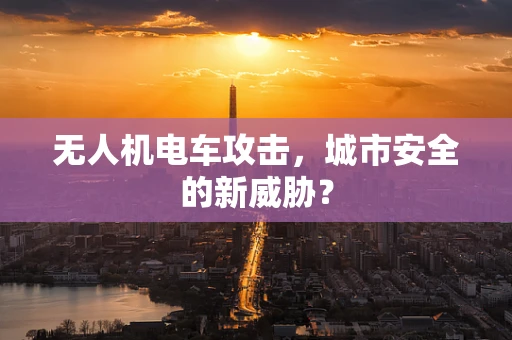 无人机电车攻击，城市安全的新威胁？