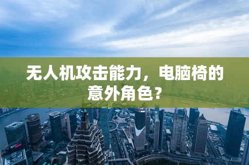 无人机攻击能力，电脑椅的意外角色？