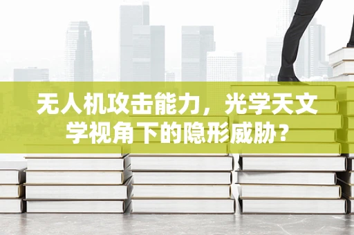 无人机攻击能力，光学天文学视角下的隐形威胁？