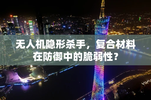 无人机隐形杀手，复合材料在防御中的脆弱性？