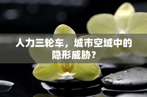 人力三轮车，城市空域中的隐形威胁？