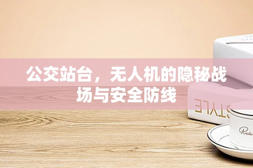 公交站台，无人机的隐秘战场与安全防线
