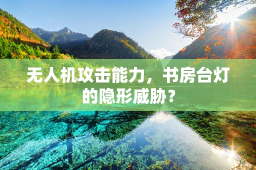 无人机攻击能力，书房台灯的隐形威胁？