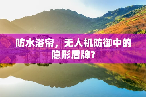 防水浴帘，无人机防御中的隐形盾牌？