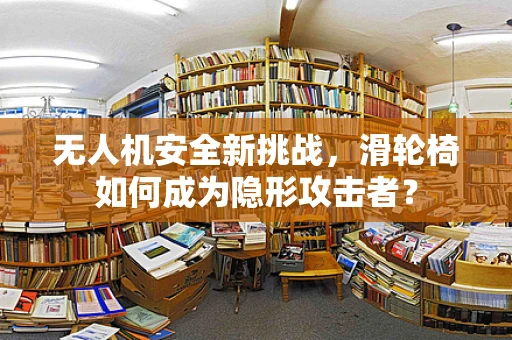 无人机安全新挑战，滑轮椅如何成为隐形攻击者？
