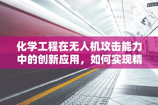 化学工程在无人机攻击能力中的创新应用，如何实现精准化学释放？