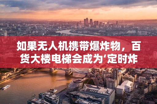 如果无人机携带爆炸物，百货大楼电梯会成为‘定时炸弹’吗？