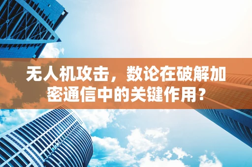 无人机攻击，数论在破解加密通信中的关键作用？