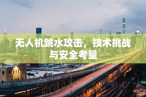 无人机跳水攻击，技术挑战与安全考量